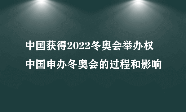 中国获得2022冬奥会举办权 中国申办冬奥会的过程和影响