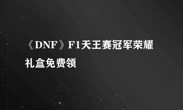 《DNF》F1天王赛冠军荣耀礼盒免费领
