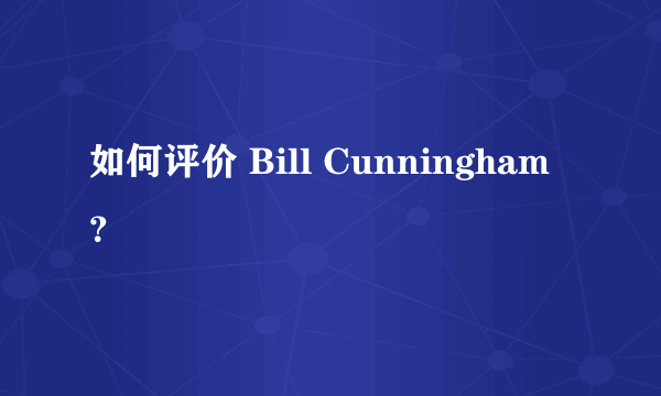 如何评价 Bill Cunningham？